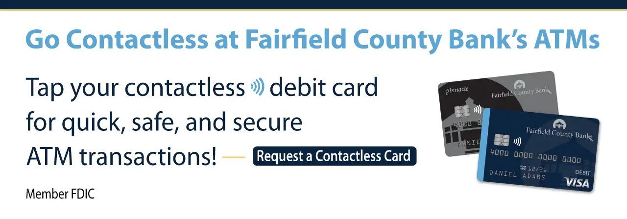 Go Contactless at Fairfield County Bank's ATMs. Tap your contactless debit card for quick, safe, and secure ATM transactions! Request a Contactless Card