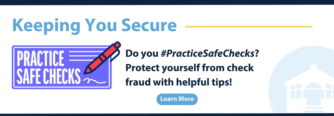 Keeping you secure. Do you #PracticeSafeChecks? Protect yourself from check fraud with helpful tips! Learn more.