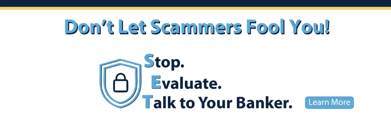 Don't let scammers fool you! Stop. Evaluate. Talk to your banker. Click or tap to learn more.